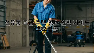 선유동 고급 주택 청소✨ 완벽 가이드 [초보필독]